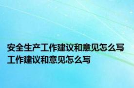 安全生产工作建议和意见怎么写 工作建议和意见怎么写