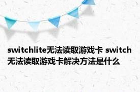 switchlite无法读取游戏卡 switch无法读取游戏卡解决方法是什么