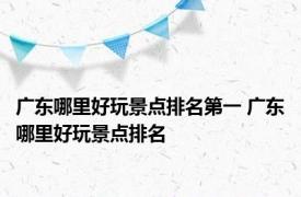 广东哪里好玩景点排名第一 广东哪里好玩景点排名