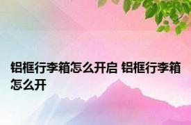 铝框行李箱怎么开启 铝框行李箱怎么开