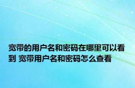 宽带的用户名和密码在哪里可以看到 宽带用户名和密码怎么查看