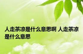 人走茶凉是什么意思啊 人走茶凉是什么意思