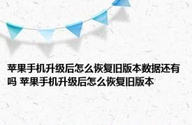 苹果手机升级后怎么恢复旧版本数据还有吗 苹果手机升级后怎么恢复旧版本