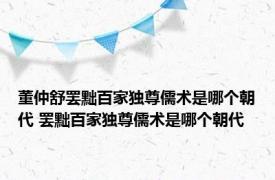 董仲舒罢黜百家独尊儒术是哪个朝代 罢黜百家独尊儒术是哪个朝代