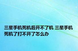 三星手机死机后开不了机 三星手机死机了打不开了怎么办