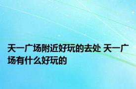 天一广场附近好玩的去处 天一广场有什么好玩的