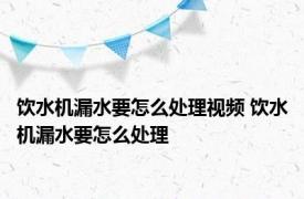 饮水机漏水要怎么处理视频 饮水机漏水要怎么处理