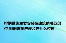 排烟系统主要安装在建筑的哪些部位 排烟设施应该装在什么位置