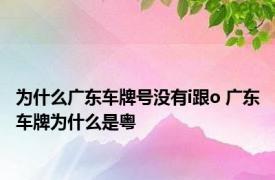 为什么广东车牌号没有i跟o 广东车牌为什么是粤