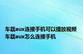 车载aux连接手机可以播放视频 车载aux怎么连接手机