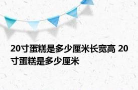 20寸蛋糕是多少厘米长宽高 20寸蛋糕是多少厘米