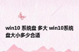 win10 系统盘 多大 win10系统盘大小多少合适