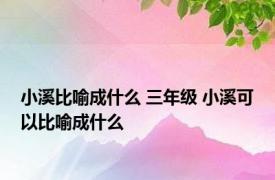 小溪比喻成什么 三年级 小溪可以比喻成什么