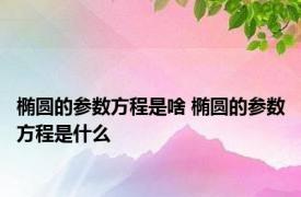 椭圆的参数方程是啥 椭圆的参数方程是什么