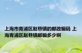 上海市青浦区赵巷镇的邮政编码 上海青浦区赵巷镇邮编多少啊