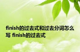 finish的过去式和过去分词怎么写 finish的过去式 