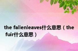 the fallenleaves什么意思（the fuir什么意思）