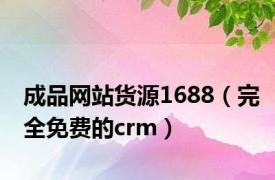 成品网站货源1688（完全免费的crm）