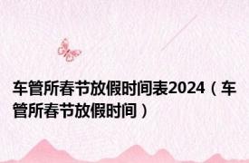 车管所春节放假时间表2024（车管所春节放假时间）