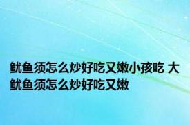 鱿鱼须怎么炒好吃又嫩小孩吃 大鱿鱼须怎么炒好吃又嫩