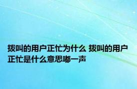 拨叫的用户正忙为什么 拨叫的用户正忙是什么意思嘟一声