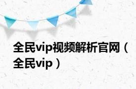 全民vip视频解析官网（全民vip）