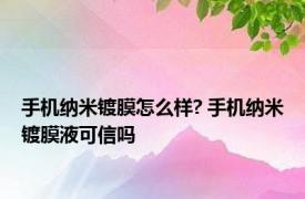 手机纳米镀膜怎么样? 手机纳米镀膜液可信吗