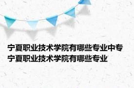 宁夏职业技术学院有哪些专业中专 宁夏职业技术学院有哪些专业