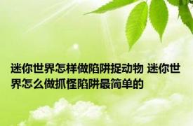 迷你世界怎样做陷阱捉动物 迷你世界怎么做抓怪陷阱最简单的