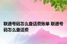 联通号码怎么查话费账单 联通号码怎么查话费