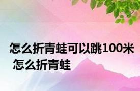 怎么折青蛙可以跳100米 怎么折青蛙