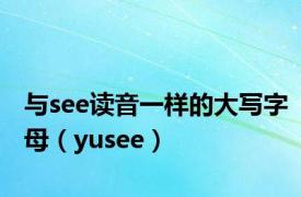 与see读音一样的大写字母（yusee）