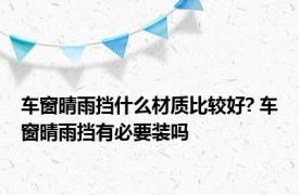 车窗晴雨挡什么材质比较好? 车窗晴雨挡有必要装吗