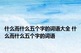 什么而什么五个字的词语大全 什么而什么五个字的词语