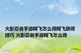 火影忍者手游阿飞怎么得阿飞获得技巧 火影忍者手游阿飞怎么得