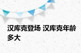 汉库克登场 汉库克年龄多大