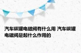 汽车碳罐电磁阀有什么用 汽车碳罐电磁阀是起什么作用的