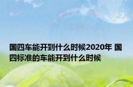 国四车能开到什么时候2020年 国四标准的车能开到什么时候