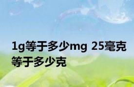 1g等于多少mg 25毫克等于多少克