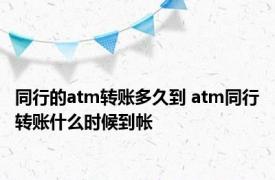 同行的atm转账多久到 atm同行转账什么时候到帐