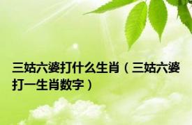 三姑六婆打什么生肖（三姑六婆打一生肖数字）