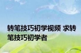 转笔技巧初学视频 求转笔技巧初学者