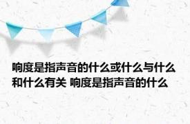 响度是指声音的什么或什么与什么和什么有关 响度是指声音的什么