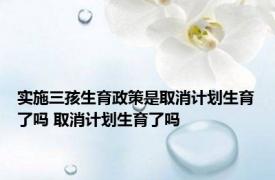 实施三孩生育政策是取消计划生育了吗 取消计划生育了吗