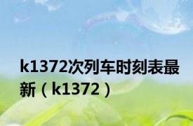 k1372次列车时刻表最新（k1372）