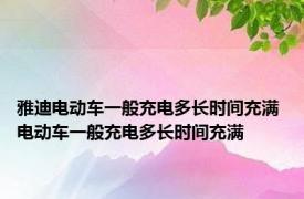 雅迪电动车一般充电多长时间充满 电动车一般充电多长时间充满