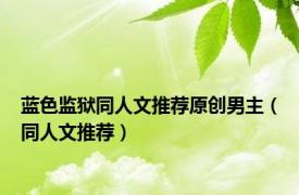 蓝色监狱同人文推荐原创男主（同人文推荐）