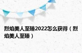 烈焰美人至臻2022怎么获得（烈焰美人至臻）