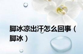 脚冰凉出汗怎么回事（脚冰）