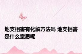 地支相害有化解方法吗 地支相害是什么意思呢